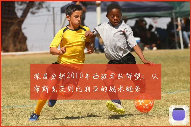 深度分析2010年西班牙队阵型：从布斯克茨到比利亚的战术链条