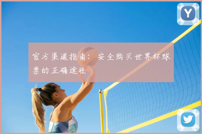 官方渠道指南：安全购买世界杯球票的正确途径