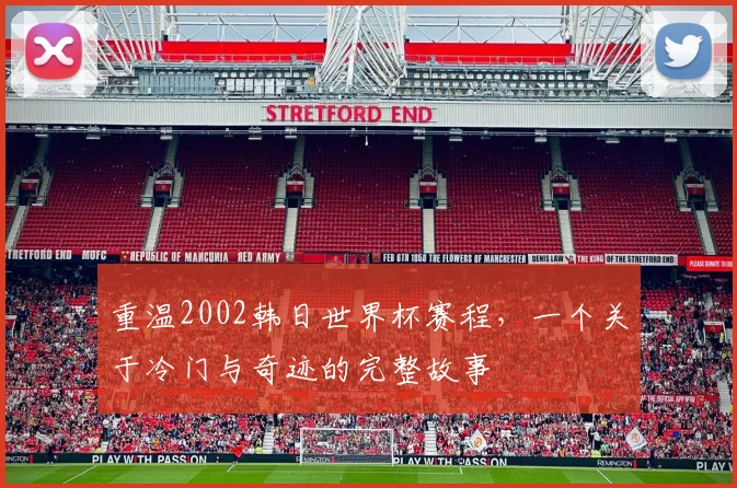 重温2002韩日世界杯赛程，一个关于冷门与奇迹的完整故事