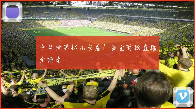 今年世界杯几点看？黄金时段直播全指南