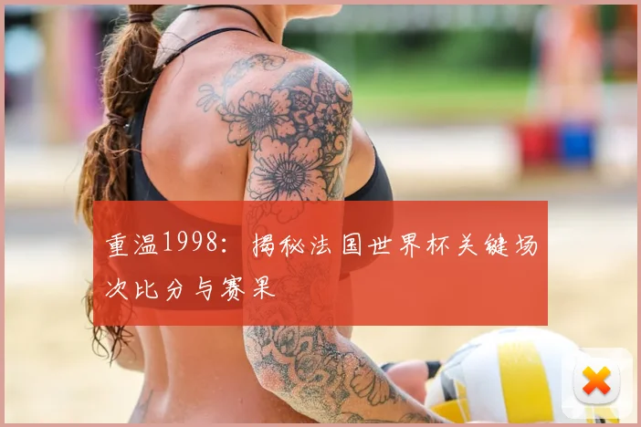 重温1998：揭秘法国世界杯关键场次比分与赛果