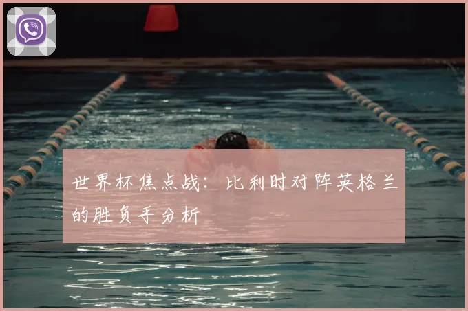 世界杯焦点战：比利时对阵英格兰的胜负手分析