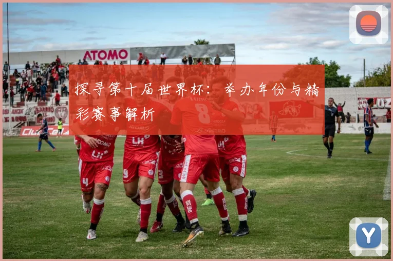 探寻第十届世界杯：举办年份与精彩赛事解析