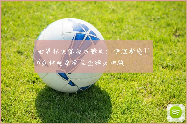 世界杯决赛经典瞬间：伊涅斯塔116分钟绝杀荷兰全镜头回顾