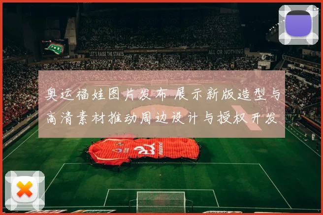 奥运福娃图片发布 展示新版造型与高清素材推动周边设计与授权开发