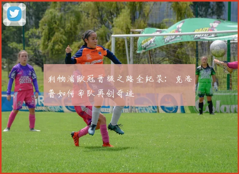 利物浦欧冠晋级之路全纪录：克洛普如何率队再创奇迹