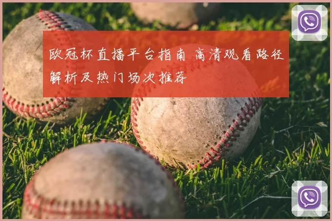 欧冠杯直播平台指南 高清观看路径解析及热门场次推荐