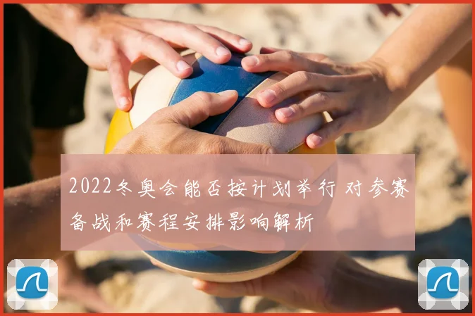 2022冬奥会能否按计划举行 对参赛备战和赛程安排影响解析