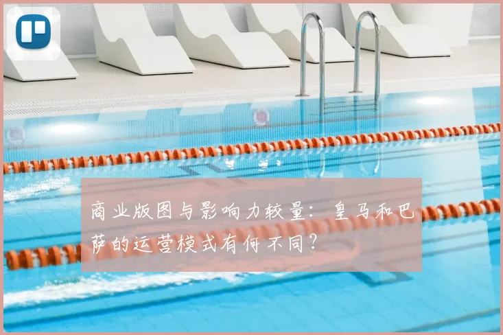 商业版图与影响力较量：皇马和巴萨的运营模式有何不同？